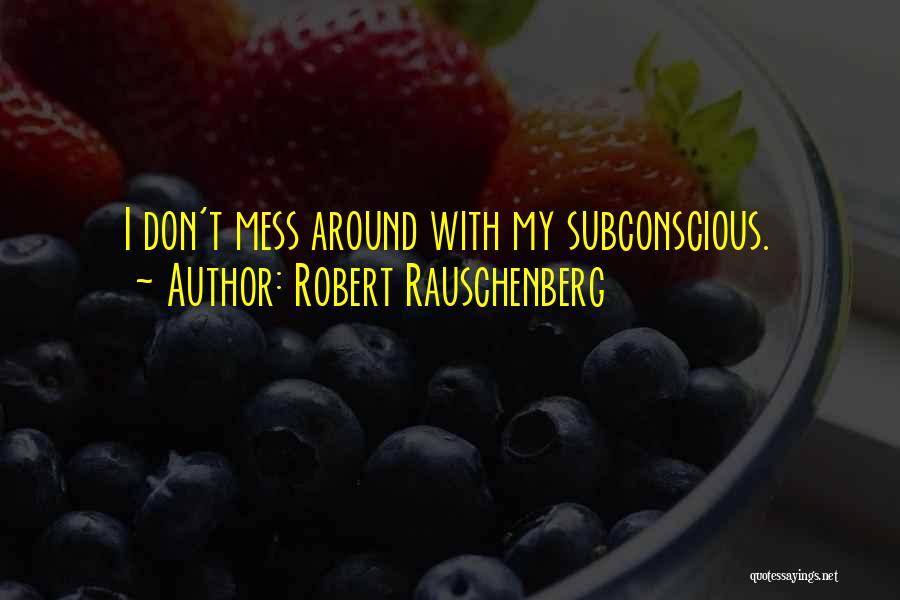 Robert Rauschenberg Quotes: I Don't Mess Around With My Subconscious.