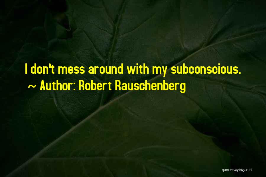 Robert Rauschenberg Quotes: I Don't Mess Around With My Subconscious.