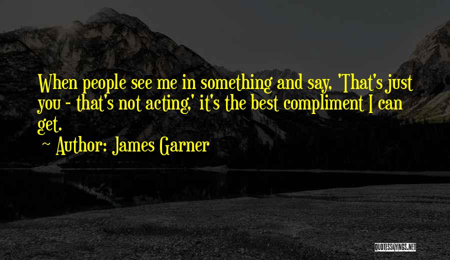 James Garner Quotes: When People See Me In Something And Say, 'that's Just You - That's Not Acting,' It's The Best Compliment I