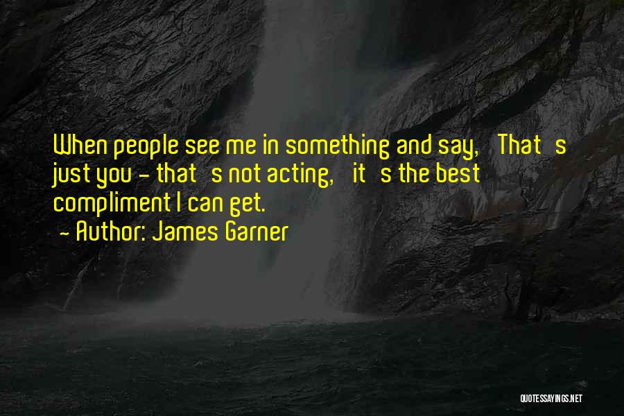 James Garner Quotes: When People See Me In Something And Say, 'that's Just You - That's Not Acting,' It's The Best Compliment I