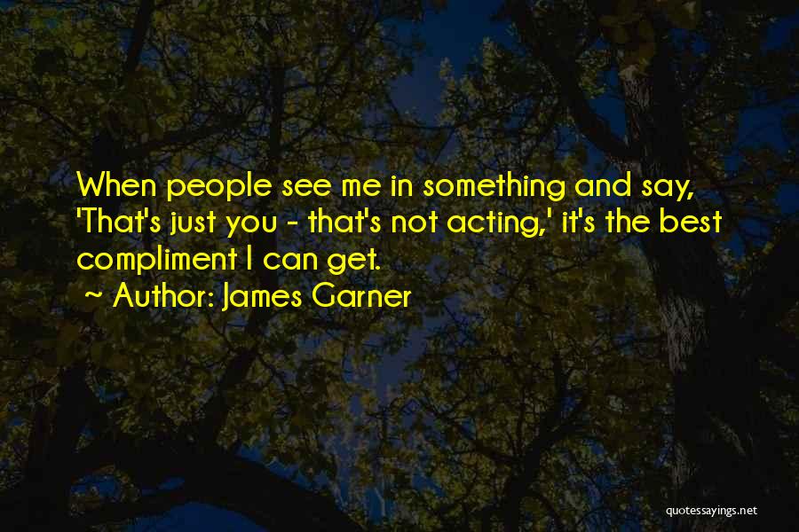 James Garner Quotes: When People See Me In Something And Say, 'that's Just You - That's Not Acting,' It's The Best Compliment I