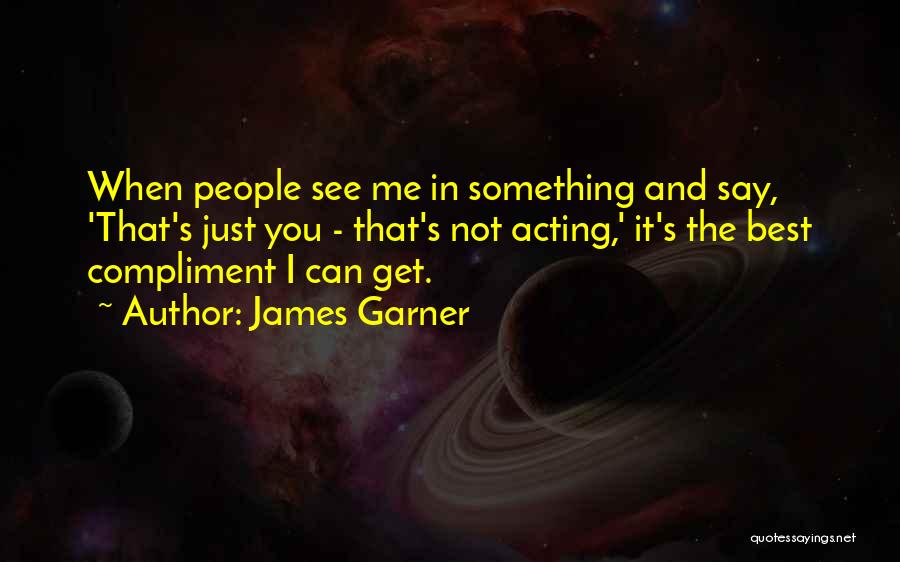 James Garner Quotes: When People See Me In Something And Say, 'that's Just You - That's Not Acting,' It's The Best Compliment I