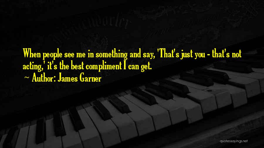 James Garner Quotes: When People See Me In Something And Say, 'that's Just You - That's Not Acting,' It's The Best Compliment I