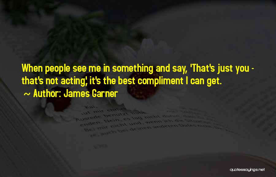 James Garner Quotes: When People See Me In Something And Say, 'that's Just You - That's Not Acting,' It's The Best Compliment I