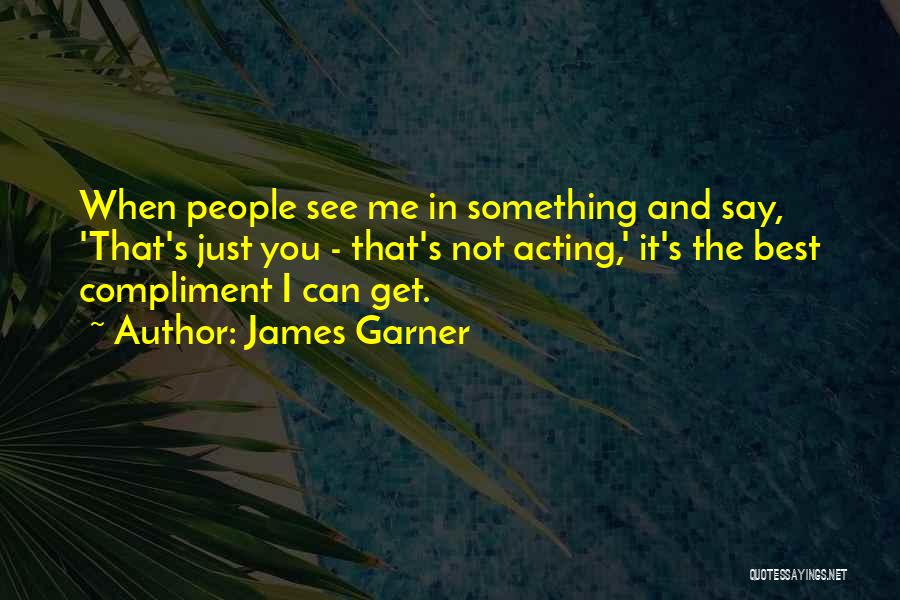 James Garner Quotes: When People See Me In Something And Say, 'that's Just You - That's Not Acting,' It's The Best Compliment I