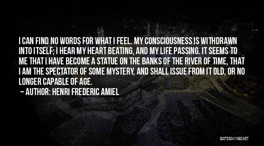 Henri Frederic Amiel Quotes: I Can Find No Words For What I Feel. My Consciousness Is Withdrawn Into Itself; I Hear My Heart Beating,