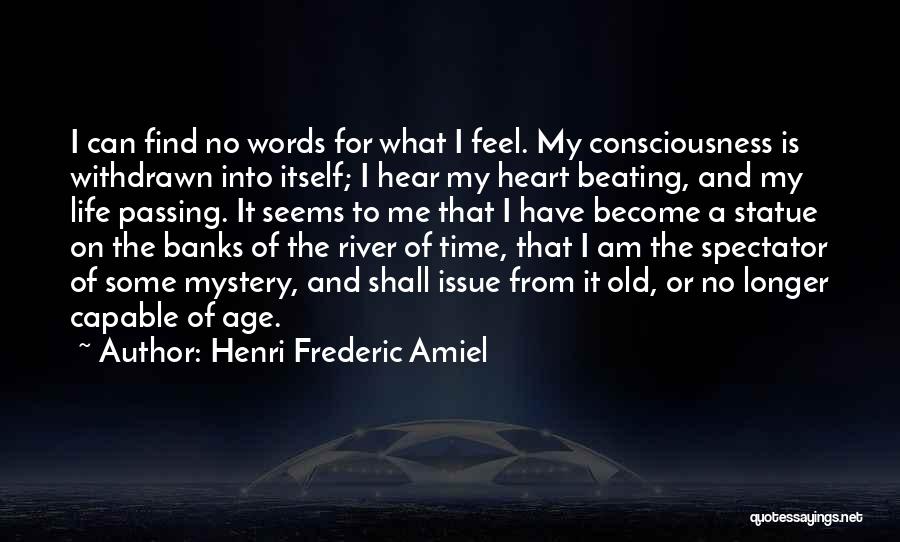 Henri Frederic Amiel Quotes: I Can Find No Words For What I Feel. My Consciousness Is Withdrawn Into Itself; I Hear My Heart Beating,