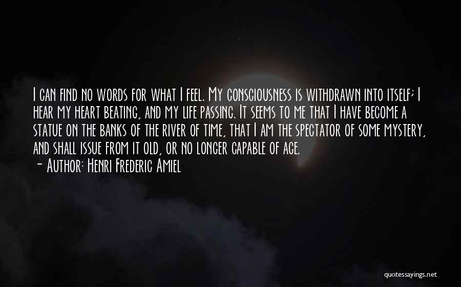 Henri Frederic Amiel Quotes: I Can Find No Words For What I Feel. My Consciousness Is Withdrawn Into Itself; I Hear My Heart Beating,