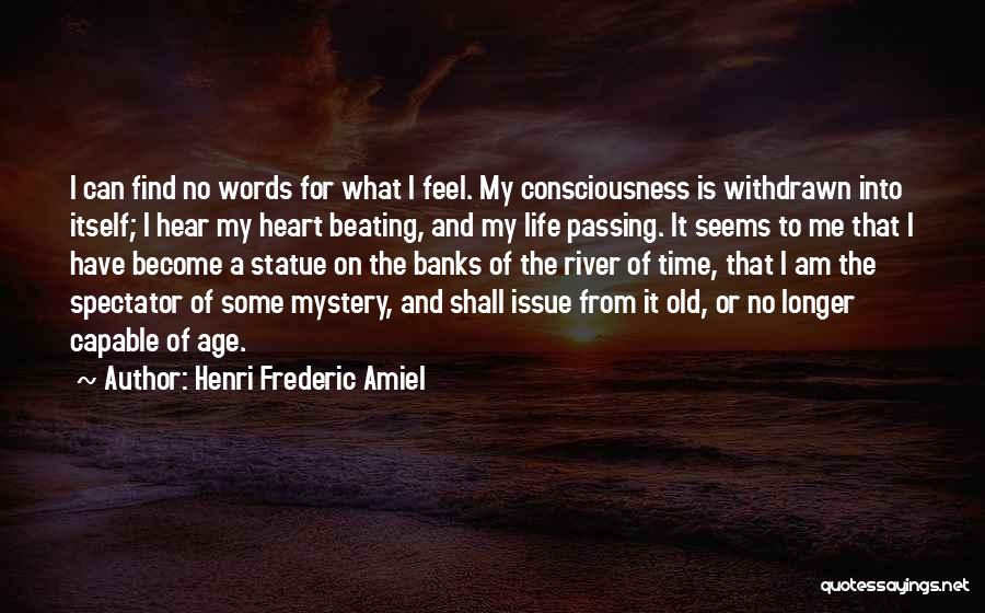 Henri Frederic Amiel Quotes: I Can Find No Words For What I Feel. My Consciousness Is Withdrawn Into Itself; I Hear My Heart Beating,