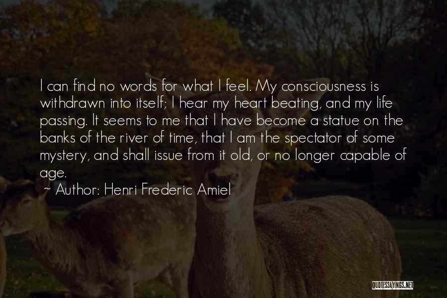 Henri Frederic Amiel Quotes: I Can Find No Words For What I Feel. My Consciousness Is Withdrawn Into Itself; I Hear My Heart Beating,
