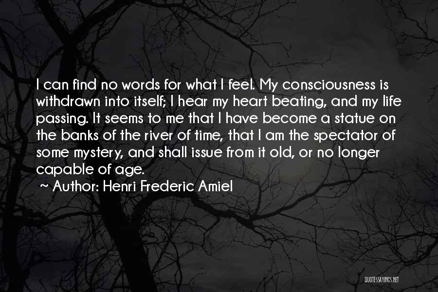 Henri Frederic Amiel Quotes: I Can Find No Words For What I Feel. My Consciousness Is Withdrawn Into Itself; I Hear My Heart Beating,