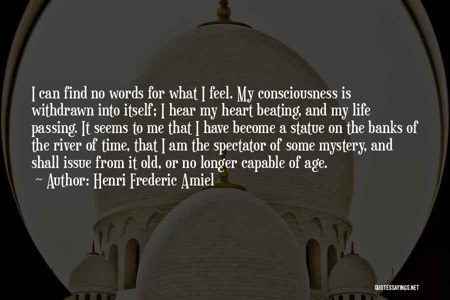 Henri Frederic Amiel Quotes: I Can Find No Words For What I Feel. My Consciousness Is Withdrawn Into Itself; I Hear My Heart Beating,