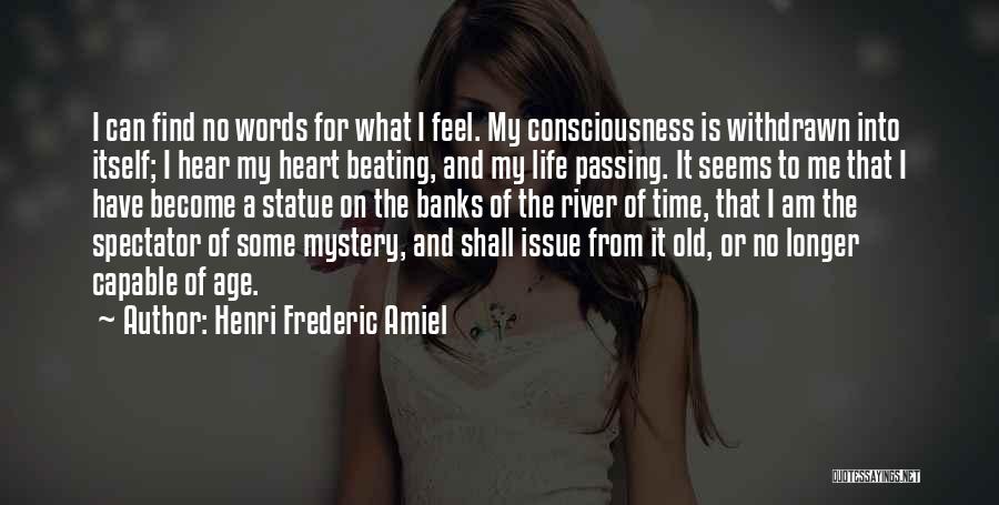 Henri Frederic Amiel Quotes: I Can Find No Words For What I Feel. My Consciousness Is Withdrawn Into Itself; I Hear My Heart Beating,