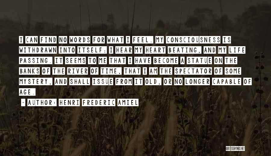 Henri Frederic Amiel Quotes: I Can Find No Words For What I Feel. My Consciousness Is Withdrawn Into Itself; I Hear My Heart Beating,