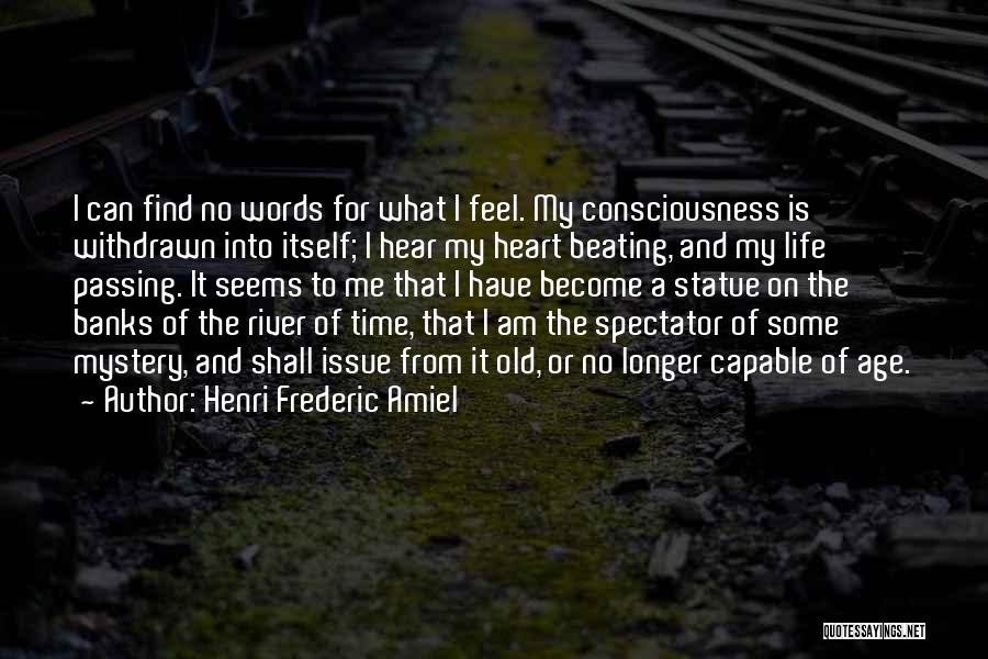 Henri Frederic Amiel Quotes: I Can Find No Words For What I Feel. My Consciousness Is Withdrawn Into Itself; I Hear My Heart Beating,