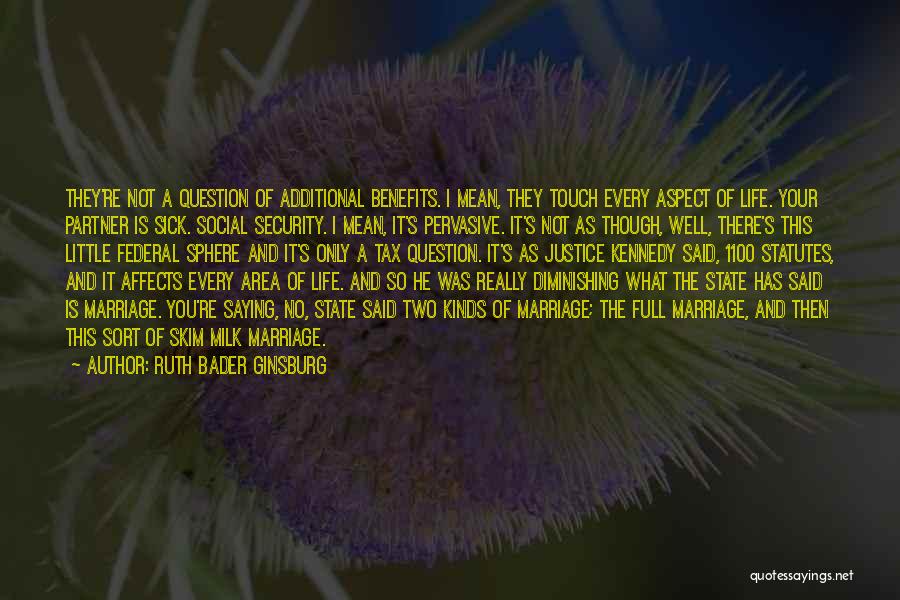 Ruth Bader Ginsburg Quotes: They're Not A Question Of Additional Benefits. I Mean, They Touch Every Aspect Of Life. Your Partner Is Sick. Social