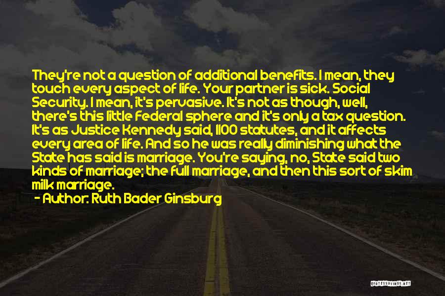 Ruth Bader Ginsburg Quotes: They're Not A Question Of Additional Benefits. I Mean, They Touch Every Aspect Of Life. Your Partner Is Sick. Social