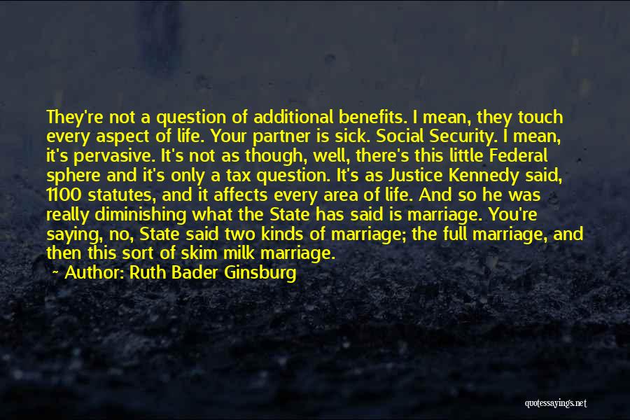 Ruth Bader Ginsburg Quotes: They're Not A Question Of Additional Benefits. I Mean, They Touch Every Aspect Of Life. Your Partner Is Sick. Social