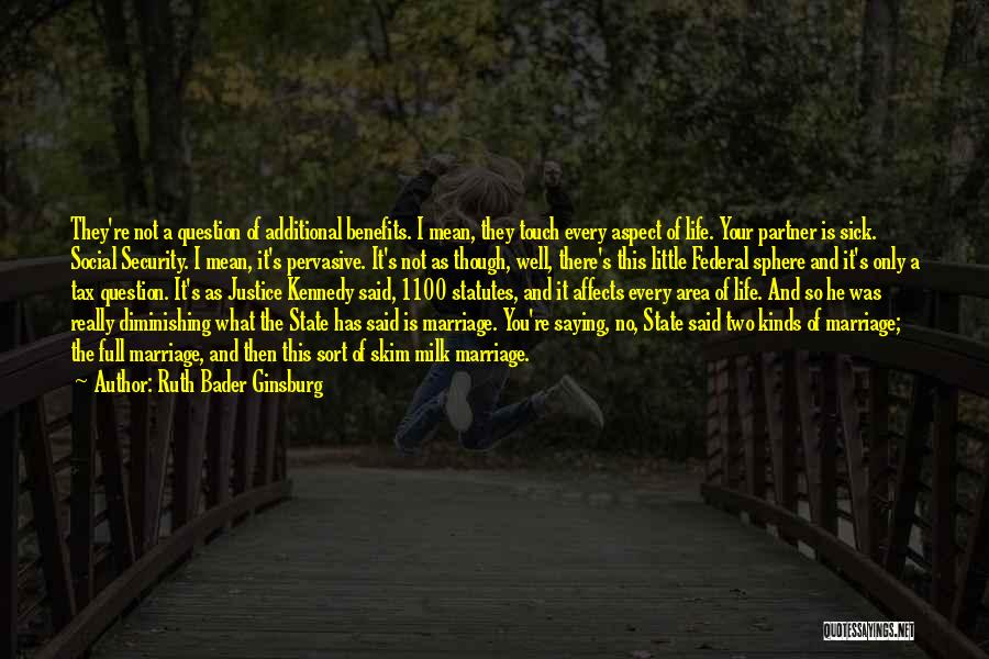 Ruth Bader Ginsburg Quotes: They're Not A Question Of Additional Benefits. I Mean, They Touch Every Aspect Of Life. Your Partner Is Sick. Social