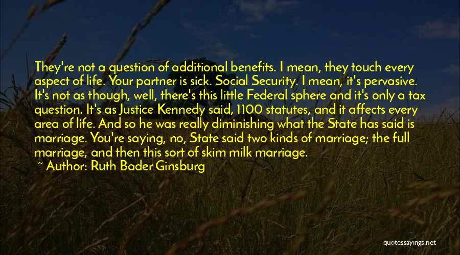 Ruth Bader Ginsburg Quotes: They're Not A Question Of Additional Benefits. I Mean, They Touch Every Aspect Of Life. Your Partner Is Sick. Social