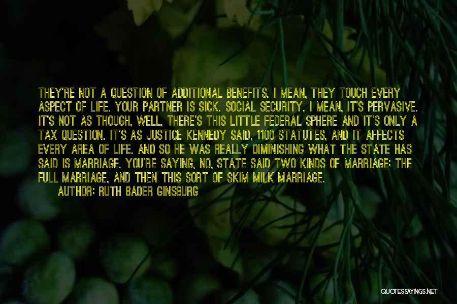 Ruth Bader Ginsburg Quotes: They're Not A Question Of Additional Benefits. I Mean, They Touch Every Aspect Of Life. Your Partner Is Sick. Social