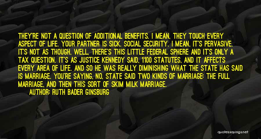 Ruth Bader Ginsburg Quotes: They're Not A Question Of Additional Benefits. I Mean, They Touch Every Aspect Of Life. Your Partner Is Sick. Social