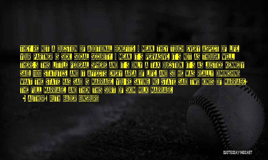 Ruth Bader Ginsburg Quotes: They're Not A Question Of Additional Benefits. I Mean, They Touch Every Aspect Of Life. Your Partner Is Sick. Social