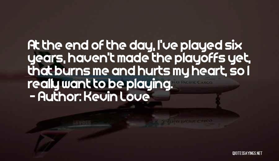 Kevin Love Quotes: At The End Of The Day, I've Played Six Years, Haven't Made The Playoffs Yet, That Burns Me And Hurts