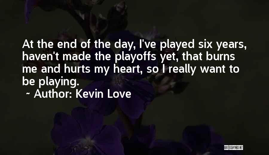 Kevin Love Quotes: At The End Of The Day, I've Played Six Years, Haven't Made The Playoffs Yet, That Burns Me And Hurts