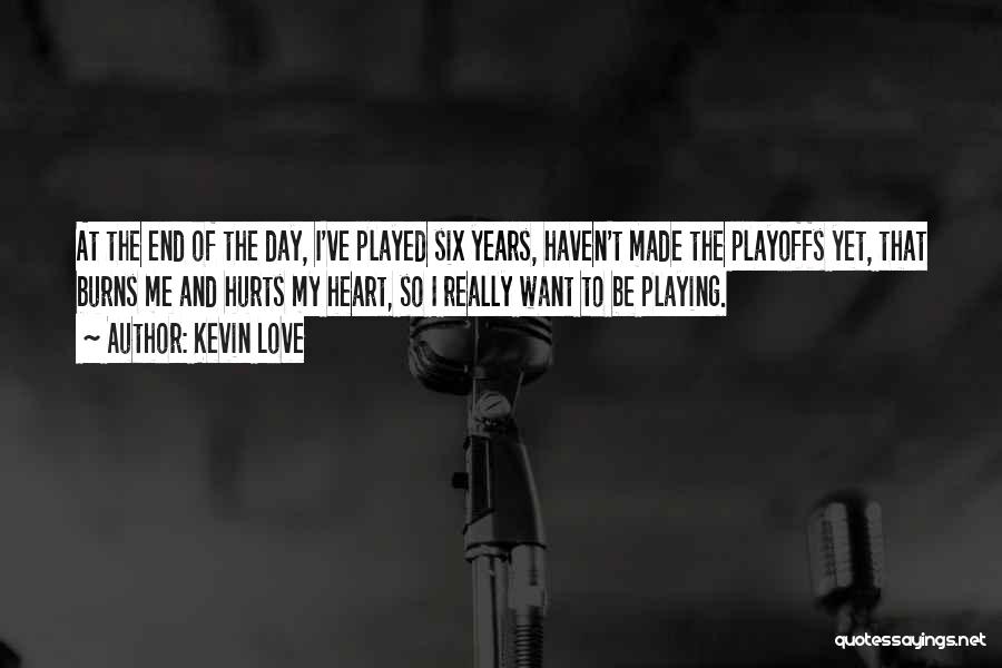 Kevin Love Quotes: At The End Of The Day, I've Played Six Years, Haven't Made The Playoffs Yet, That Burns Me And Hurts