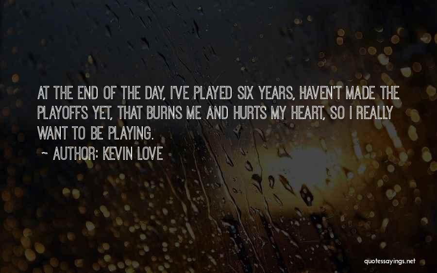 Kevin Love Quotes: At The End Of The Day, I've Played Six Years, Haven't Made The Playoffs Yet, That Burns Me And Hurts