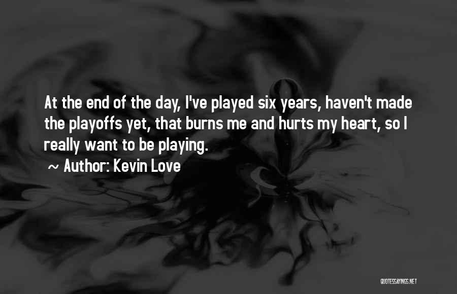 Kevin Love Quotes: At The End Of The Day, I've Played Six Years, Haven't Made The Playoffs Yet, That Burns Me And Hurts