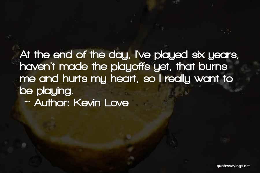 Kevin Love Quotes: At The End Of The Day, I've Played Six Years, Haven't Made The Playoffs Yet, That Burns Me And Hurts