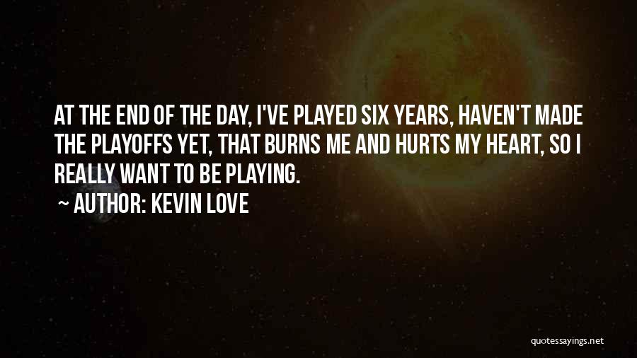 Kevin Love Quotes: At The End Of The Day, I've Played Six Years, Haven't Made The Playoffs Yet, That Burns Me And Hurts