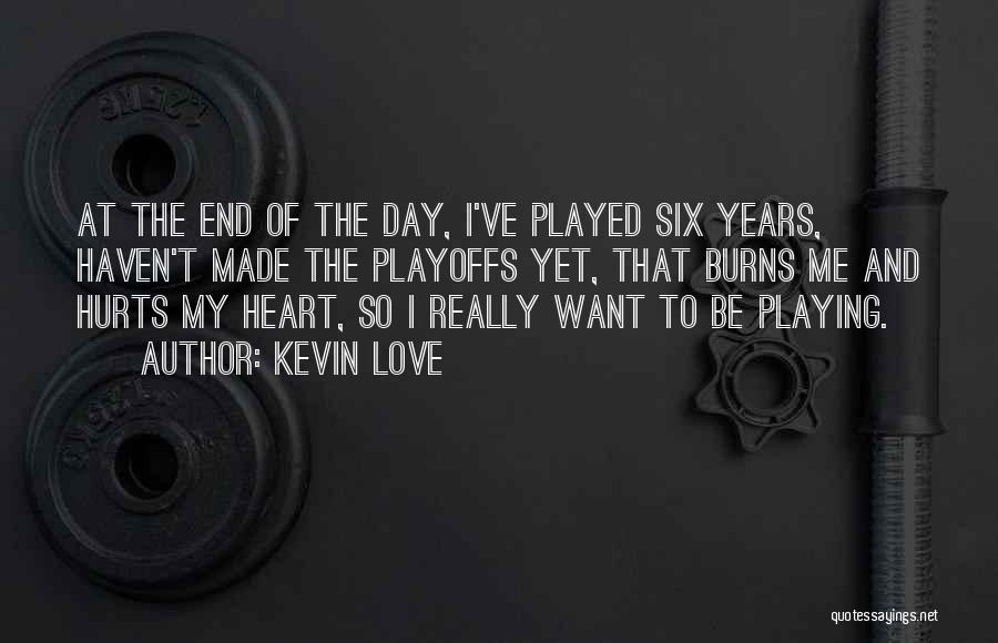 Kevin Love Quotes: At The End Of The Day, I've Played Six Years, Haven't Made The Playoffs Yet, That Burns Me And Hurts