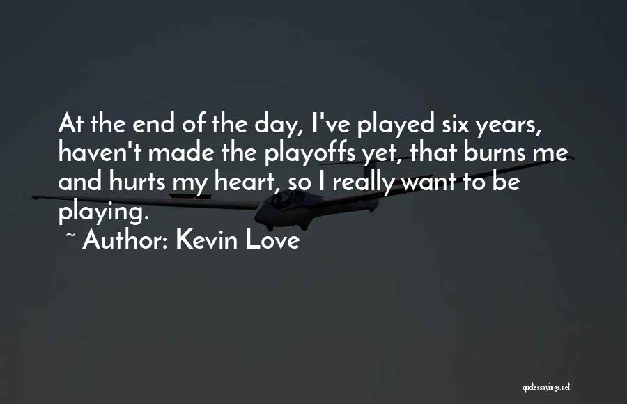 Kevin Love Quotes: At The End Of The Day, I've Played Six Years, Haven't Made The Playoffs Yet, That Burns Me And Hurts