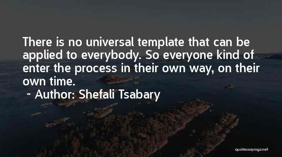 Shefali Tsabary Quotes: There Is No Universal Template That Can Be Applied To Everybody. So Everyone Kind Of Enter The Process In Their