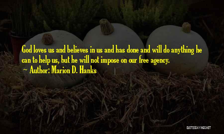 Marion D. Hanks Quotes: God Loves Us And Believes In Us And Has Done And Will Do Anything He Can To Help Us, But