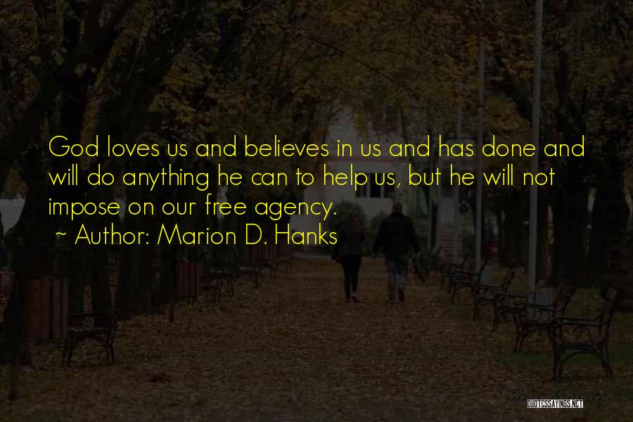 Marion D. Hanks Quotes: God Loves Us And Believes In Us And Has Done And Will Do Anything He Can To Help Us, But