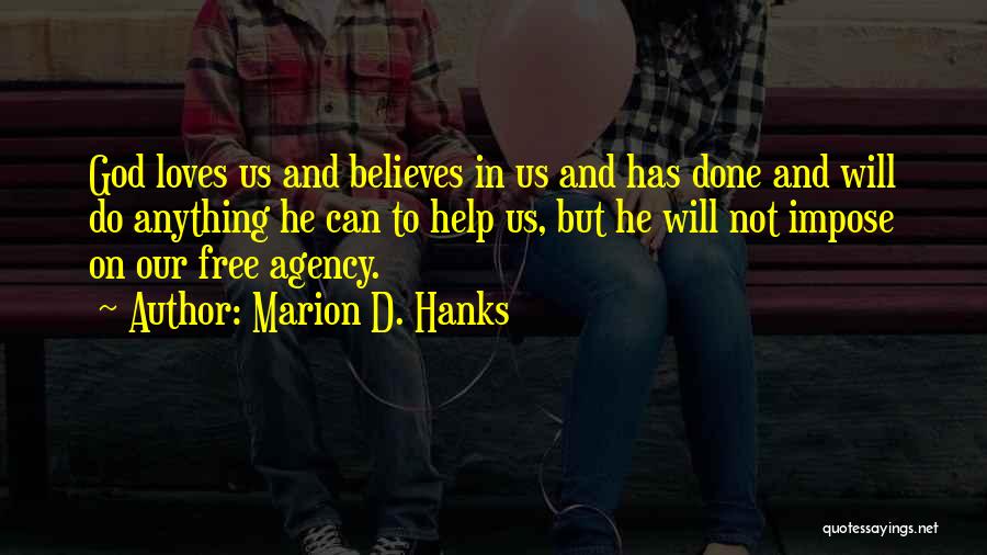 Marion D. Hanks Quotes: God Loves Us And Believes In Us And Has Done And Will Do Anything He Can To Help Us, But