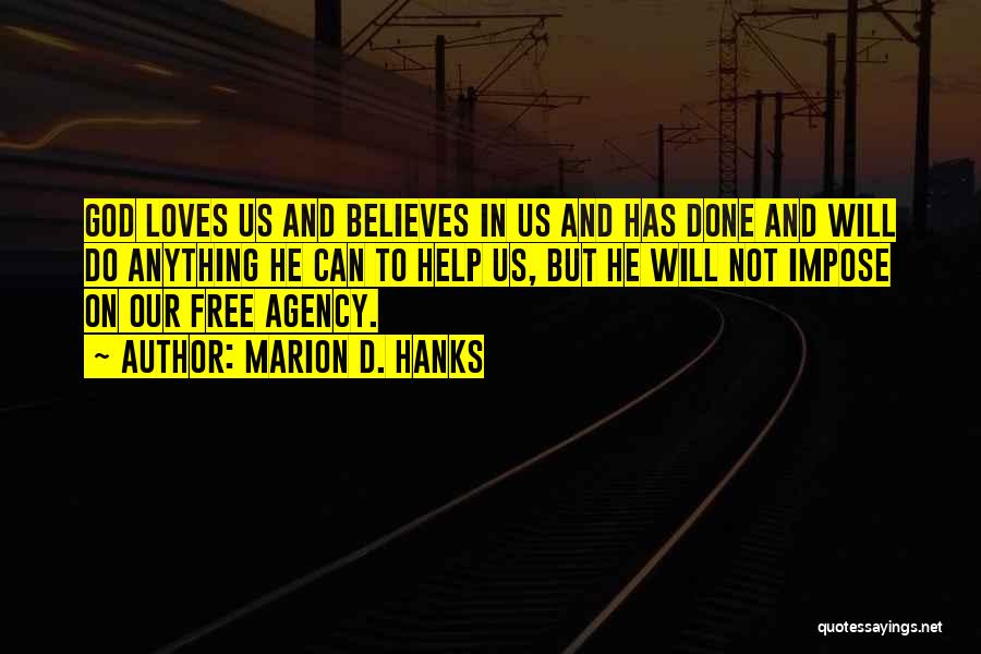 Marion D. Hanks Quotes: God Loves Us And Believes In Us And Has Done And Will Do Anything He Can To Help Us, But