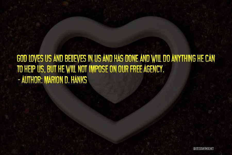 Marion D. Hanks Quotes: God Loves Us And Believes In Us And Has Done And Will Do Anything He Can To Help Us, But