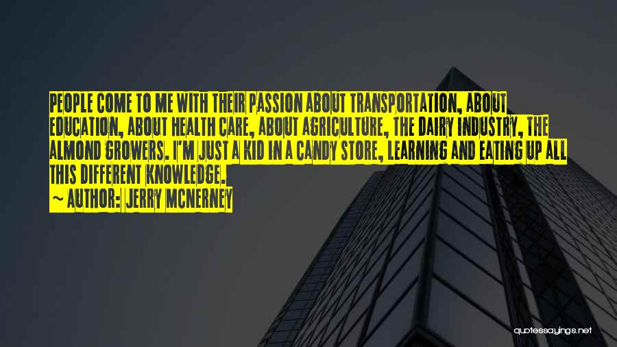 Jerry McNerney Quotes: People Come To Me With Their Passion About Transportation, About Education, About Health Care, About Agriculture, The Dairy Industry, The