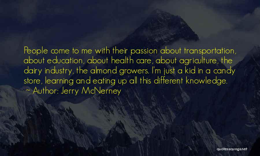 Jerry McNerney Quotes: People Come To Me With Their Passion About Transportation, About Education, About Health Care, About Agriculture, The Dairy Industry, The