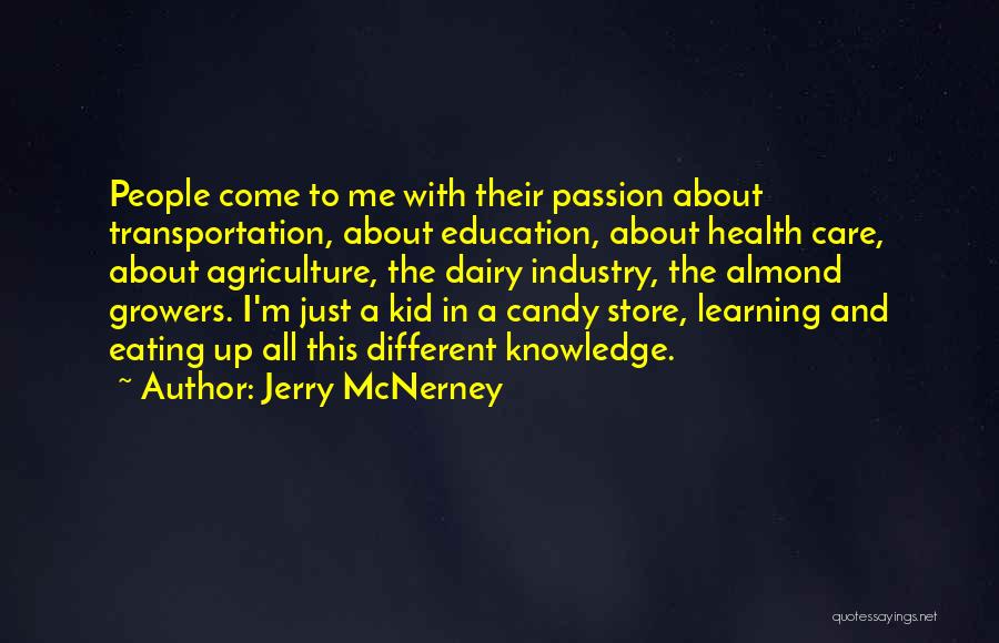 Jerry McNerney Quotes: People Come To Me With Their Passion About Transportation, About Education, About Health Care, About Agriculture, The Dairy Industry, The