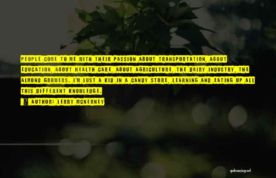 Jerry McNerney Quotes: People Come To Me With Their Passion About Transportation, About Education, About Health Care, About Agriculture, The Dairy Industry, The