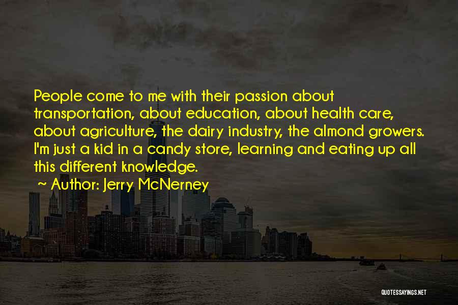 Jerry McNerney Quotes: People Come To Me With Their Passion About Transportation, About Education, About Health Care, About Agriculture, The Dairy Industry, The