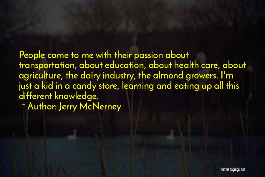 Jerry McNerney Quotes: People Come To Me With Their Passion About Transportation, About Education, About Health Care, About Agriculture, The Dairy Industry, The