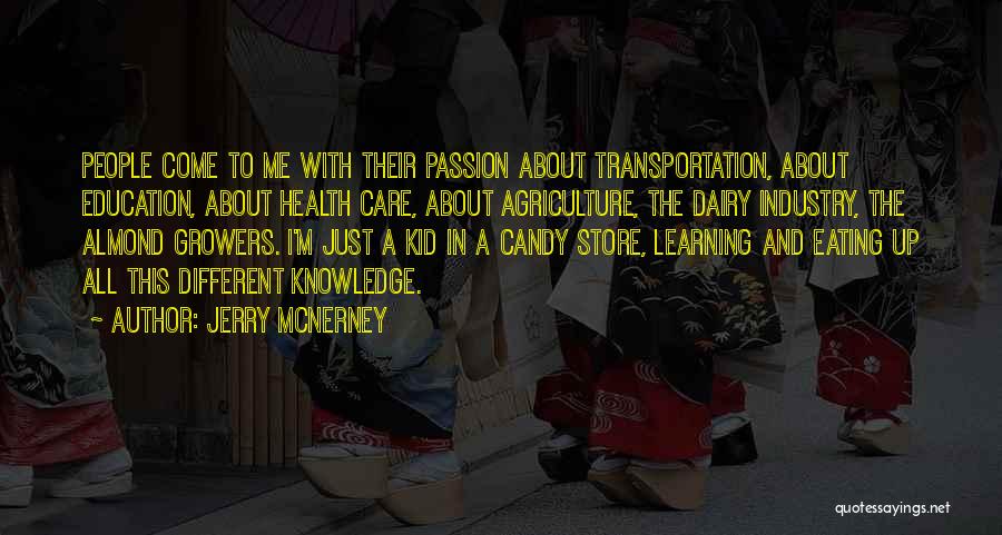 Jerry McNerney Quotes: People Come To Me With Their Passion About Transportation, About Education, About Health Care, About Agriculture, The Dairy Industry, The