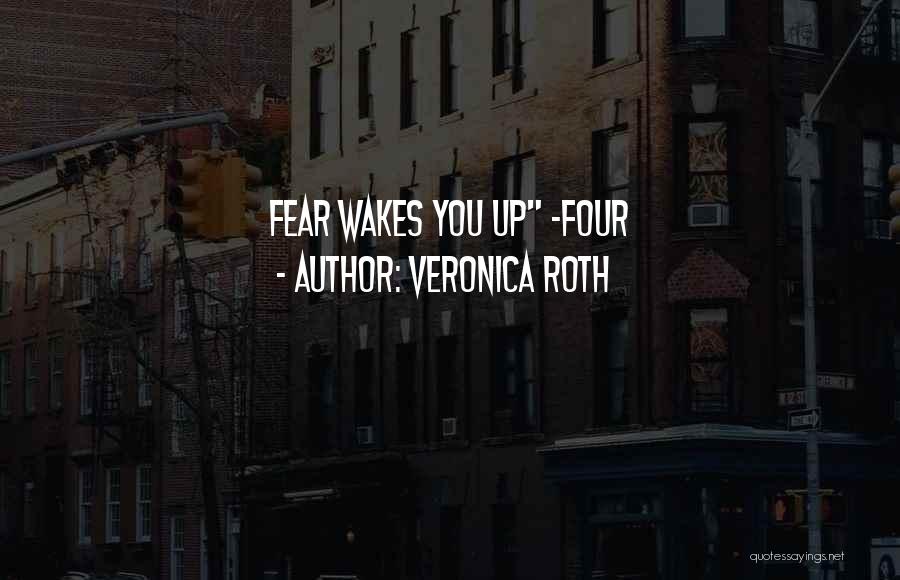 Veronica Roth Quotes: Fear Wakes You Up -four